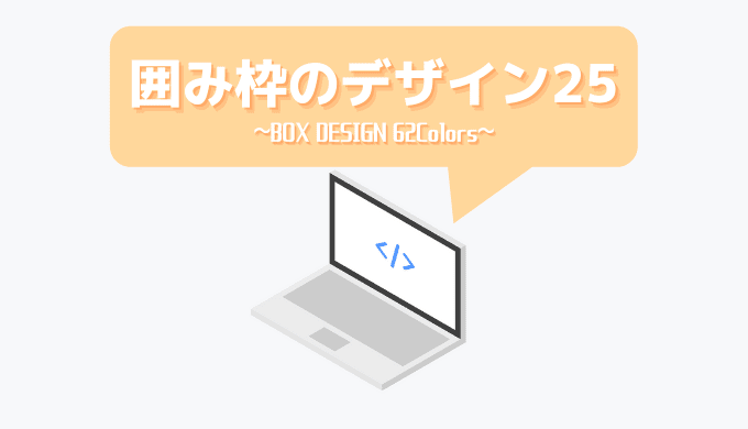 CSSコピペするだけ！ボックスデザイン（囲み枠）25選【色別サンプル62種】