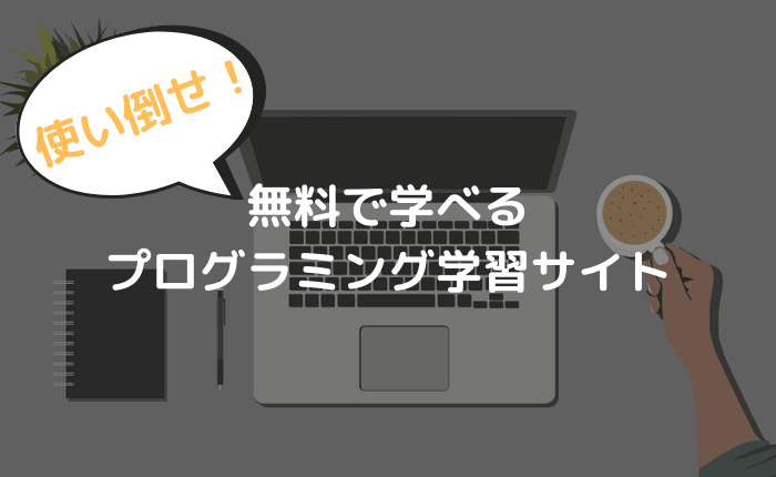 【独学なら使い倒せ】無料で練習できるプログラミング学習サイトで十分学べる件