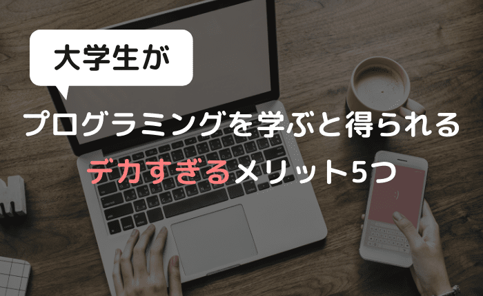 【実体験】大学生がプログラミングを学ぶメリット5つ【早い者勝ち】