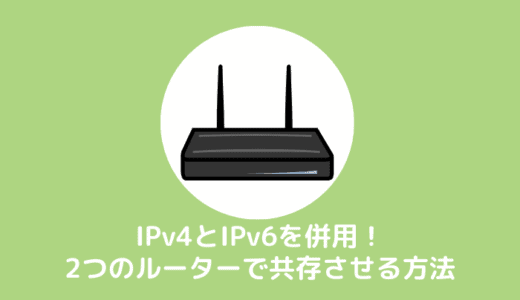 IPv4とIPv6を併用！2つのルーターを共存させて同時接続する方法